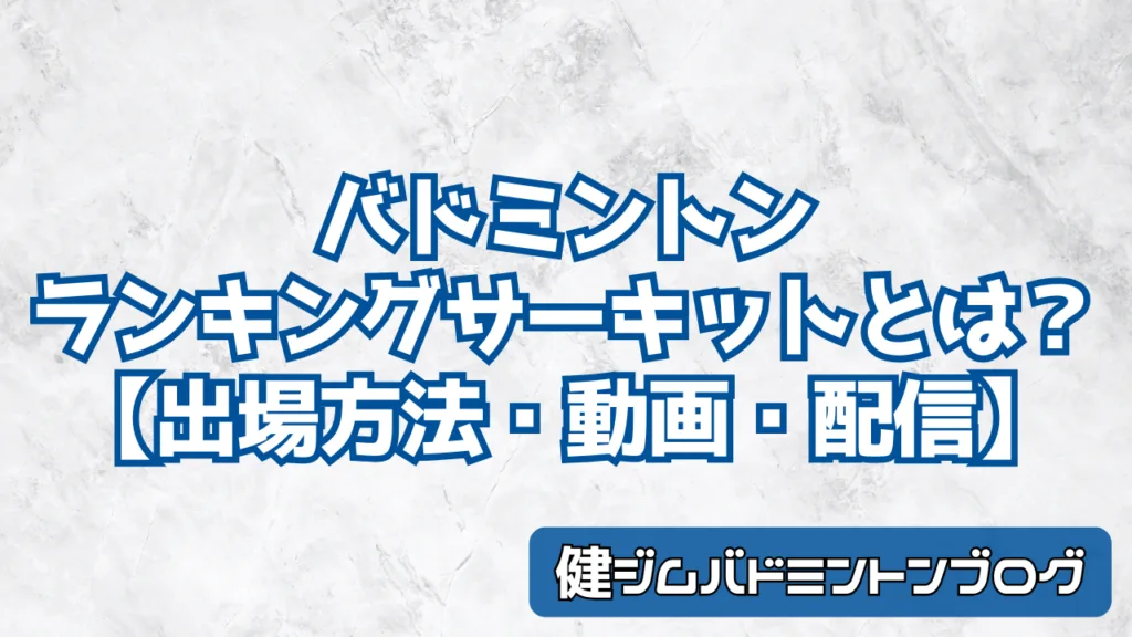 バドミントンランキングサーキットとは?【出場方法・動画・配信】